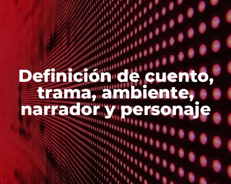 Definición de cuento, trama, ambiente, narrador y personaje