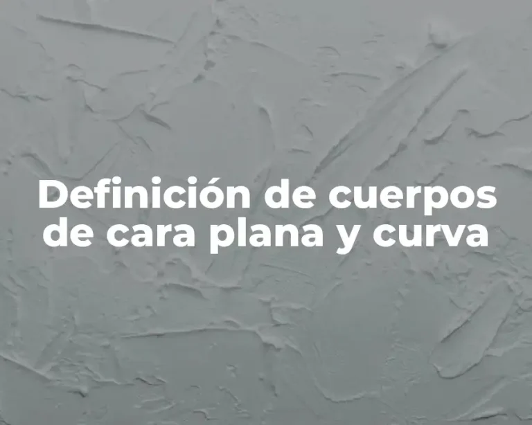 Definición de cuerpos de cara plana y curva