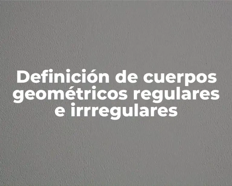 Definición de cuerpos geométricos regulares e irrregulares