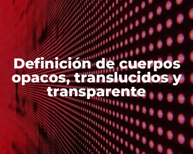Definición de cuerpos opacos, translucidos y transparente