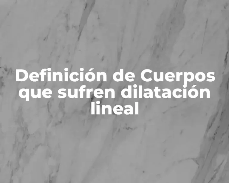 Definición de Cuerpos que sufren dilatación lineal