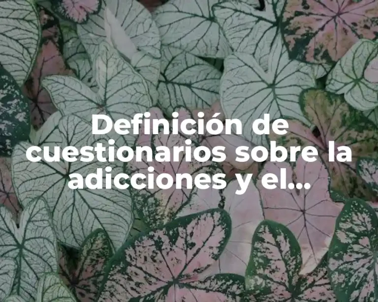 Definición de cuestionarios sobre la adicciones y el alcholismo