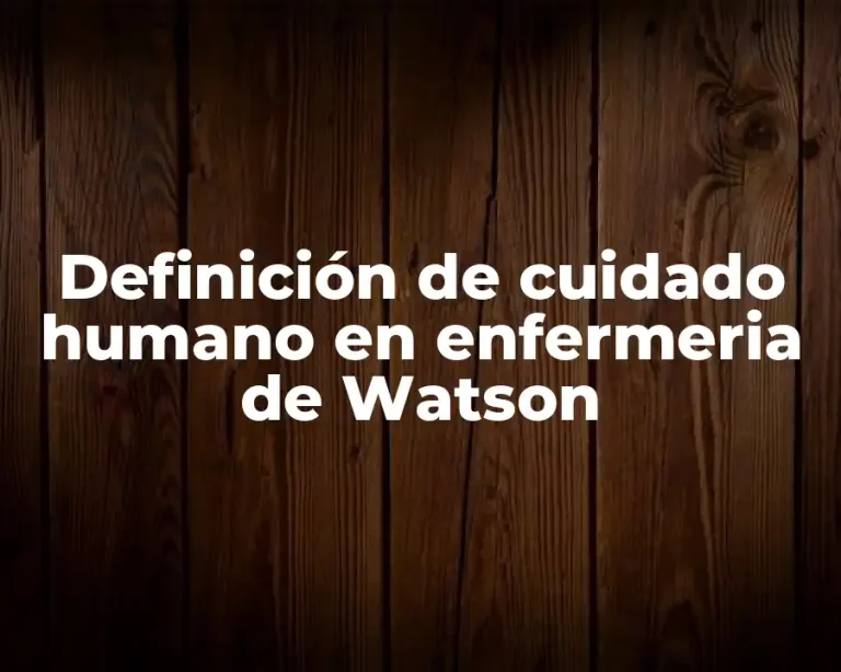 Definición de cuidado humano en enfermeria de Watson
