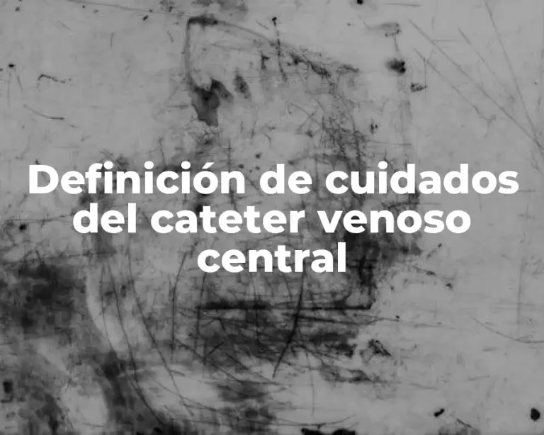 Definición de cuidados del cateter venoso central