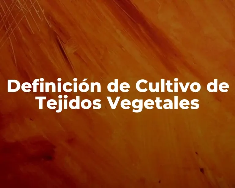 Definición de Cultivo de Tejidos Vegetales