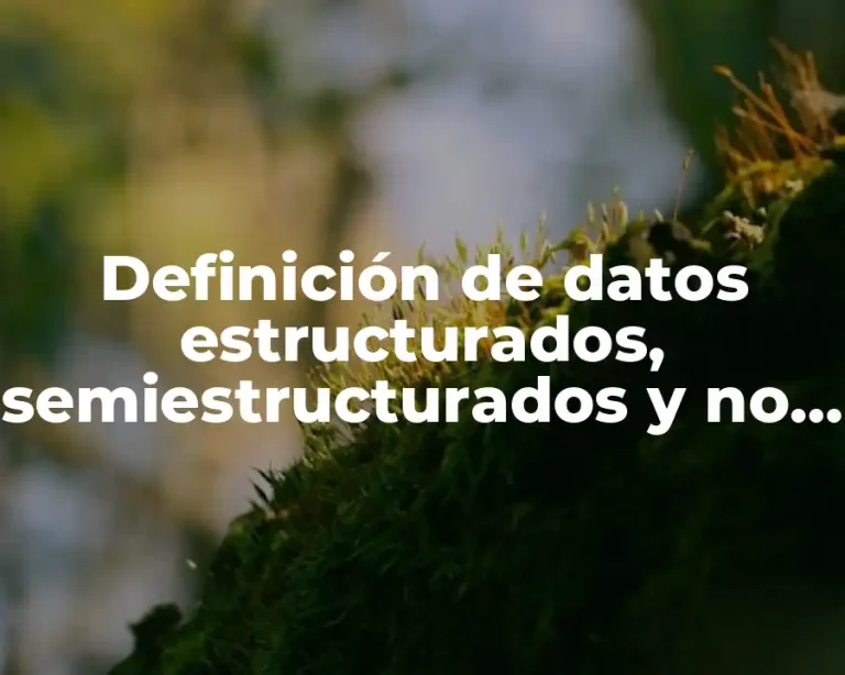 Definición de datos estructurados, semiestructurados y no estructurados