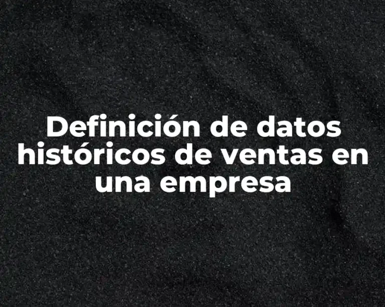 Definición de datos históricos de ventas en una empresa