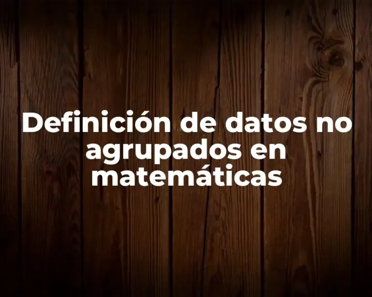 Definición de datos no agrupados en matemáticas