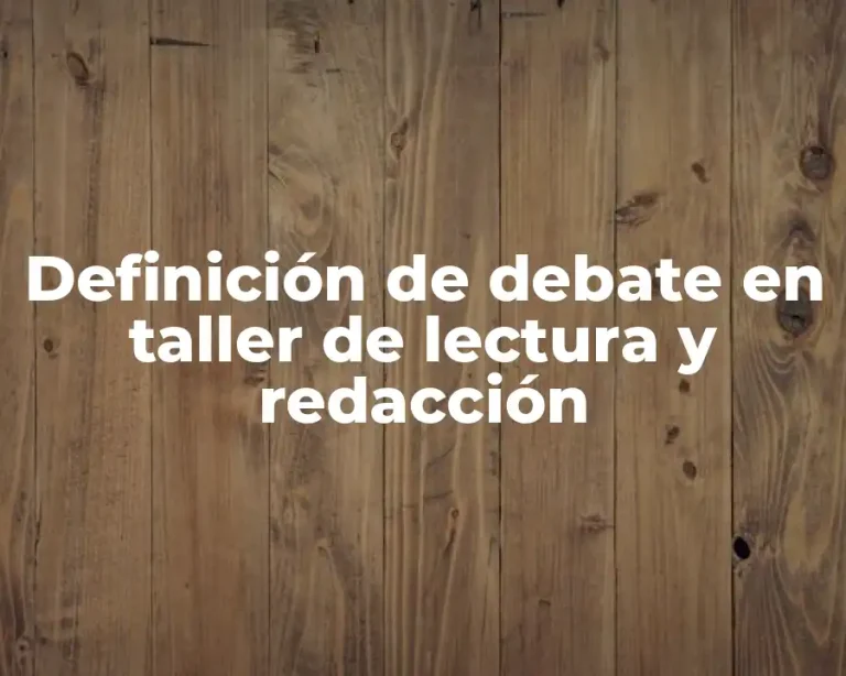 Definición de debate en taller de lectura y redacción