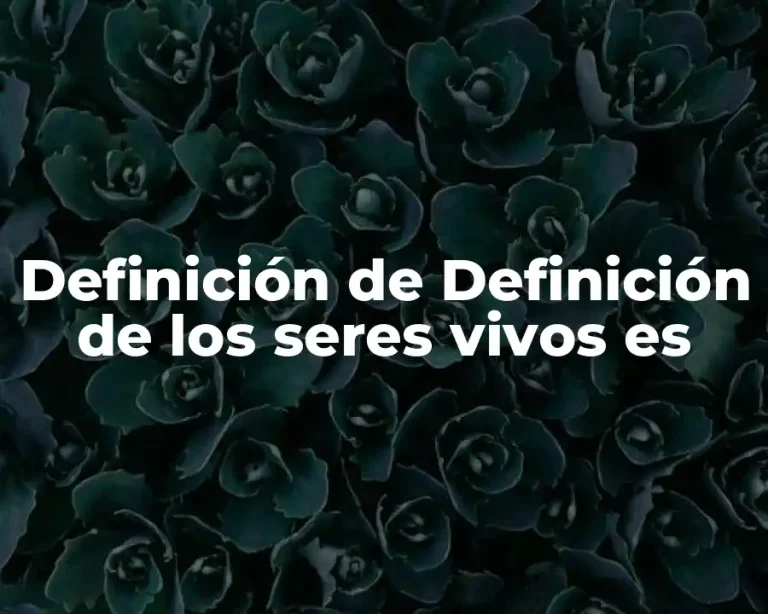 Definición de Definición de los seres vivos es
