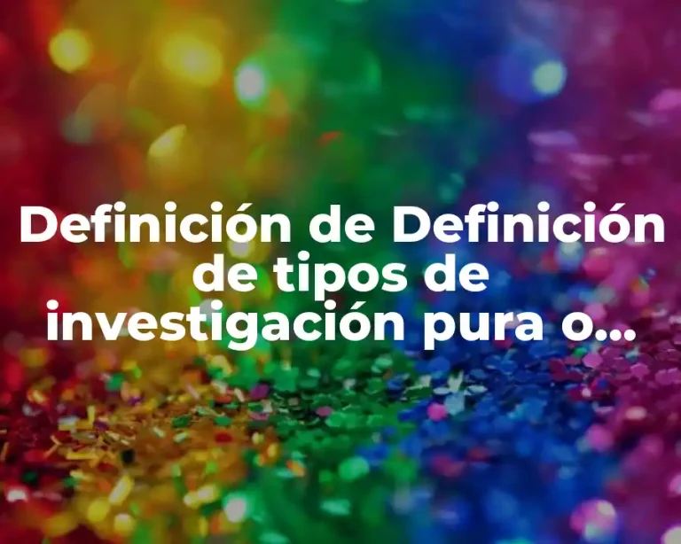 Definición de Definición de tipos de investigación pura o teórica