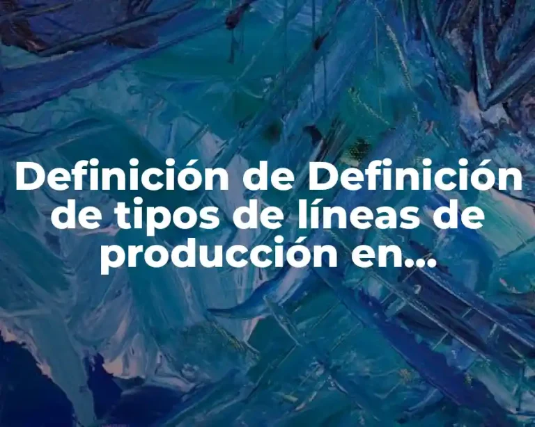 Definición de Definición de tipos de líneas de producción en ingeniería industrial