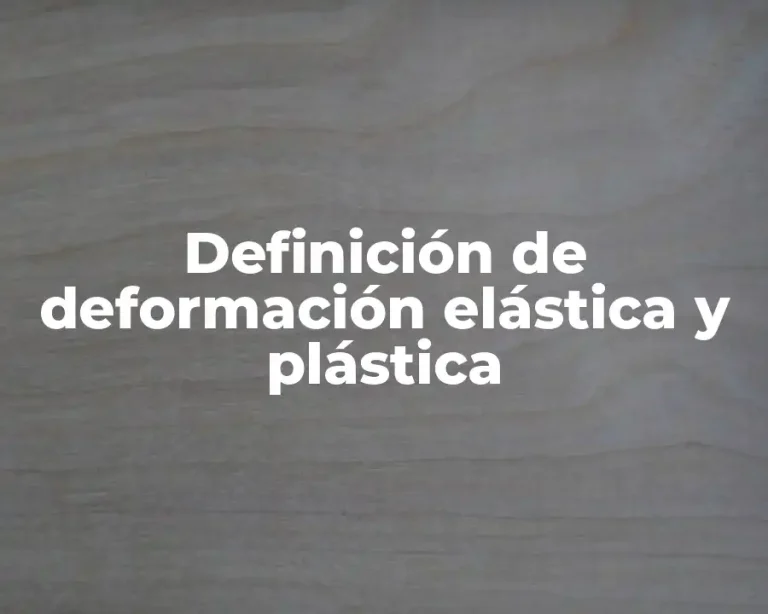 Definición de deformación elástica y plástica
