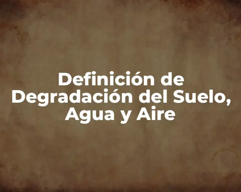 Definición de Degradación del Suelo, Agua y Aire
