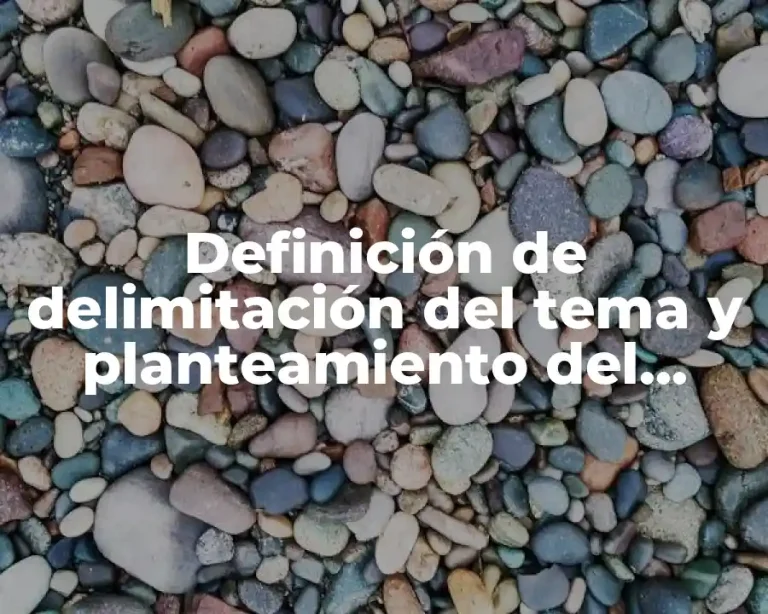 Definición de delimitación del tema y planteamiento del problema