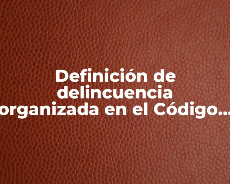 Definición de delincuencia organizada en el Código Penal Federal