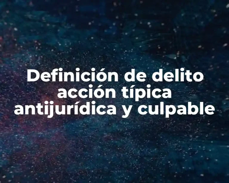 Definición de delito acción típica antijurídica y culpable