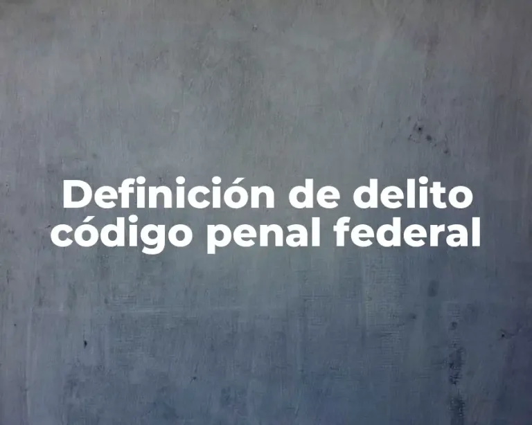 Definición de delito código penal federal