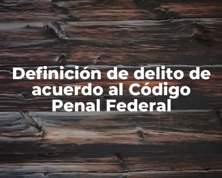Definición de delito de acuerdo al Código Penal Federal
