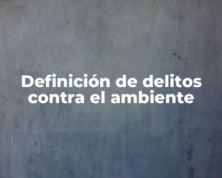 Definición de delitos contra el ambiente