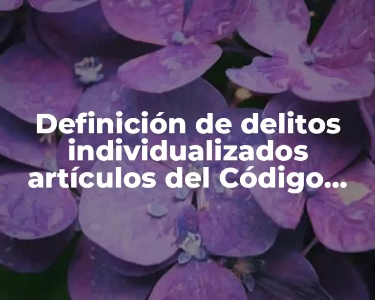 Definición de delitos individualizados artículos del Código Penal Federal