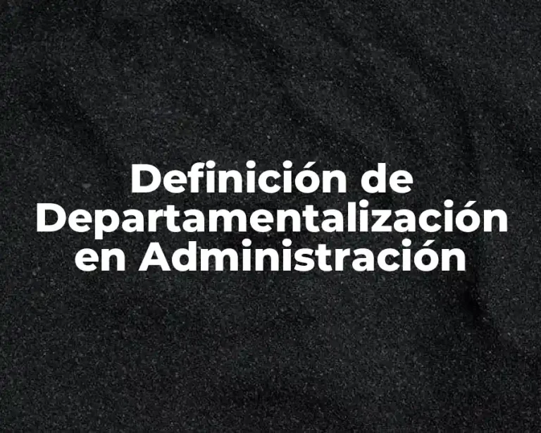Definición de Departamentalización en Administración