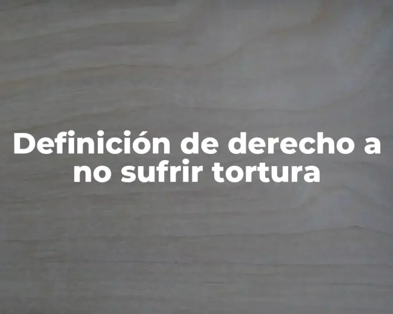 Definición de derecho a no sufrir tortura