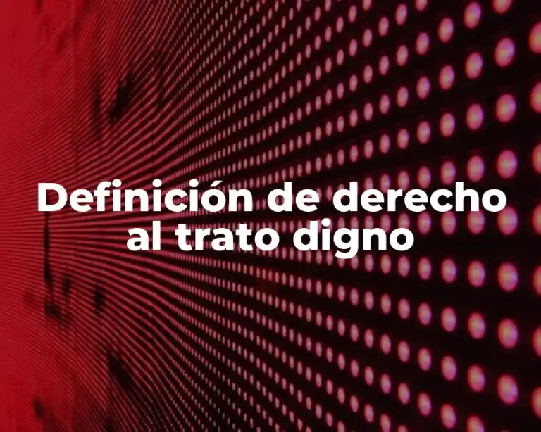 Definición de derecho al trato digno