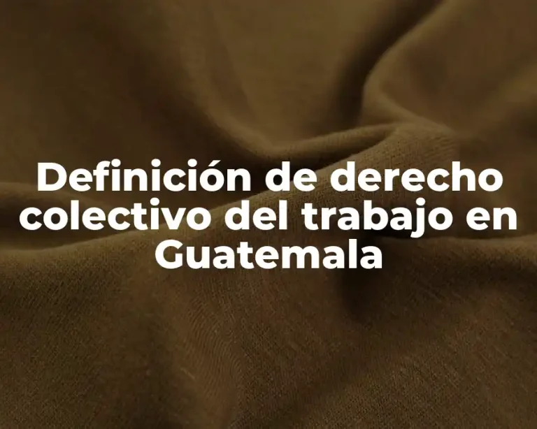 Definición de derecho colectivo del trabajo en Guatemala