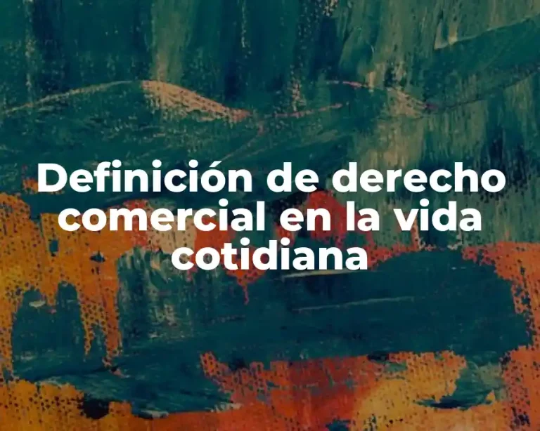 Definición de derecho comercial en la vida cotidiana