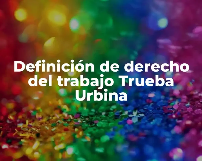 Definición de derecho del trabajo Trueba Urbina