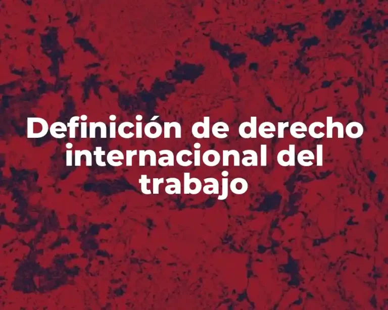 Definición de derecho internacional del trabajo