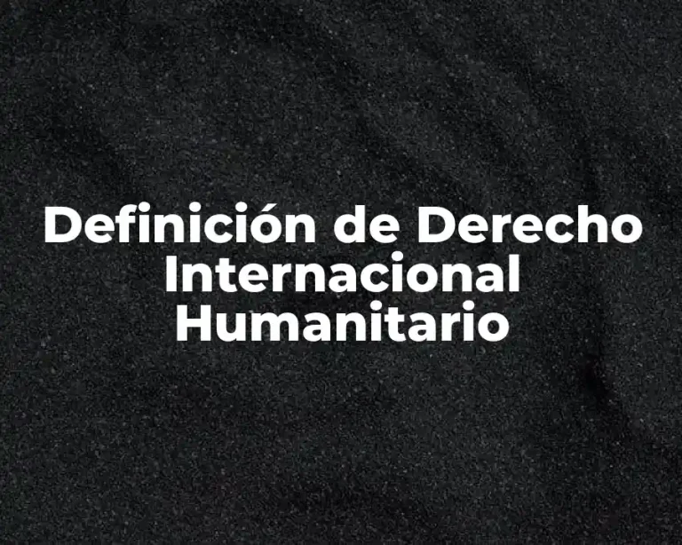 Definición de Derecho Internacional Humanitario