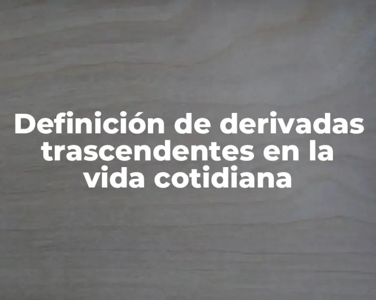 Definición de derivadas trascendentes en la vida cotidiana