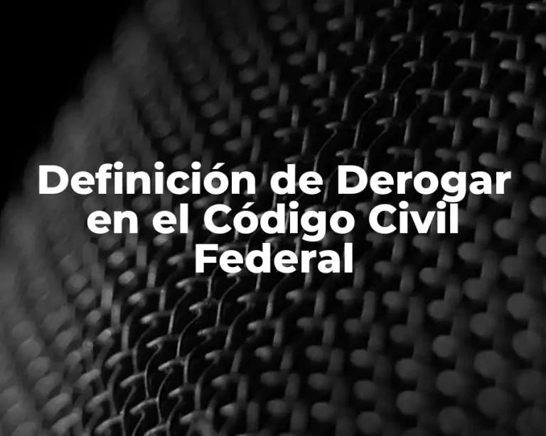 Definición de Derogar en el Código Civil Federal