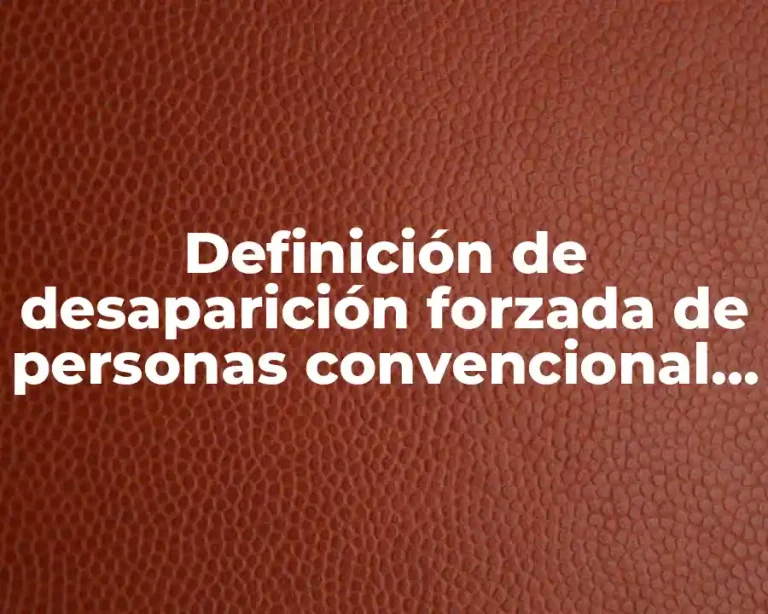 Definición de desaparición forzada de personas convencional internacional