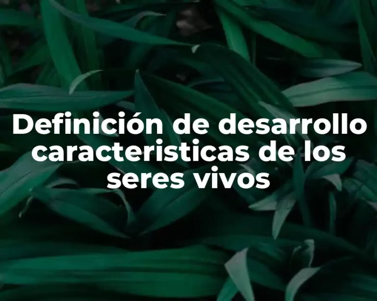 Definición de desarrollo caracteristicas de los seres vivos