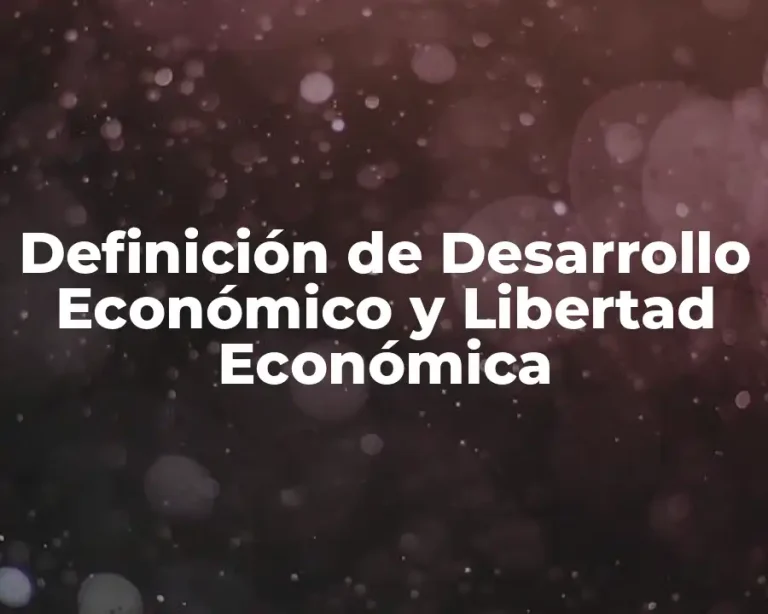 Definición de Desarrollo Económico y Libertad Económica