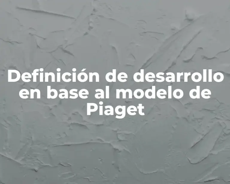 Definición de desarrollo en base al modelo de Piaget