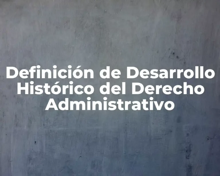 Definición de Desarrollo Histórico del Derecho Administrativo