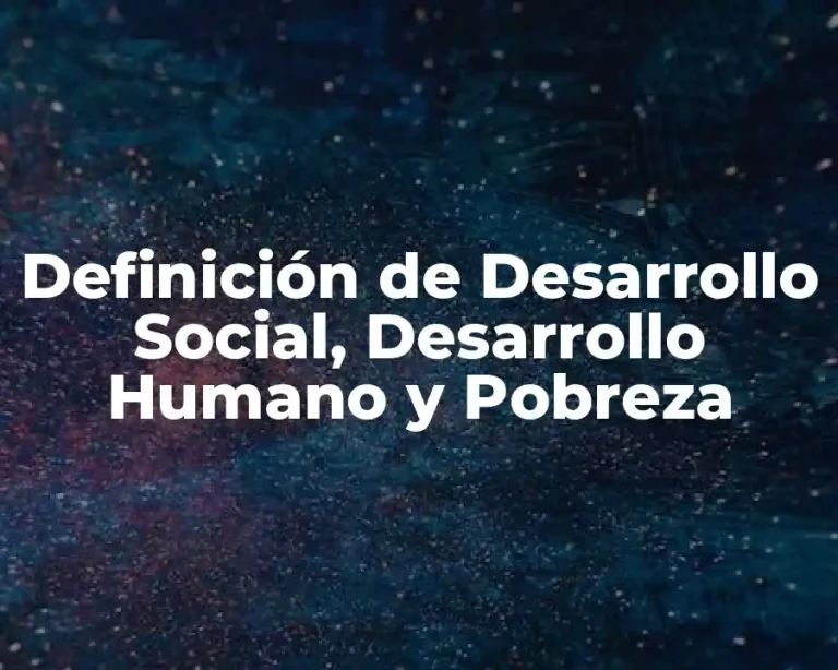 Definición de Desarrollo Social, Desarrollo Humano y Pobreza