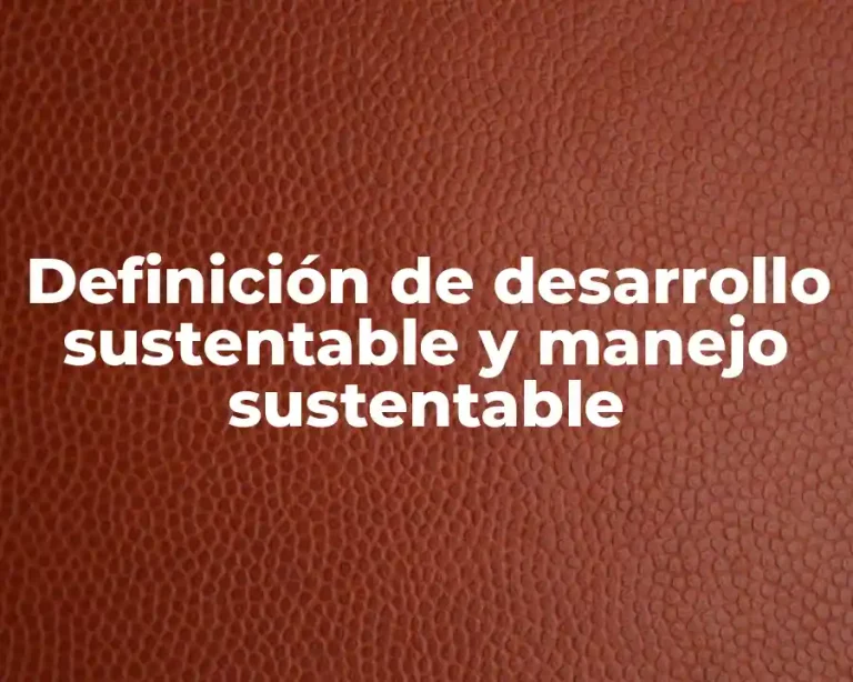 Definición de desarrollo sustentable y manejo sustentable