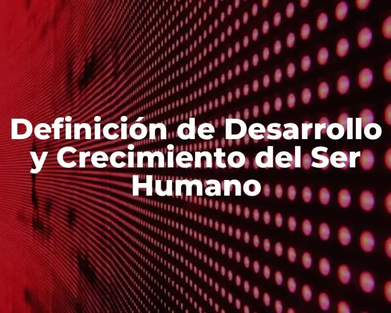 Definición de Desarrollo y Crecimiento del Ser Humano