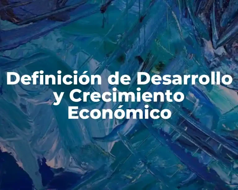 Definición de Desarrollo y Crecimiento Económico