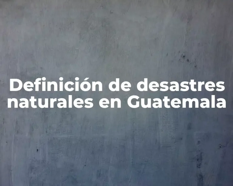 Definición de desastres naturales en Guatemala
