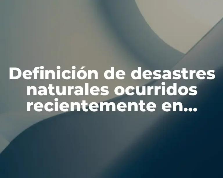 Definición de desastres naturales ocurridos recientemente en México