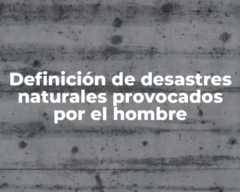 Definición de desastres naturales provocados por el hombre