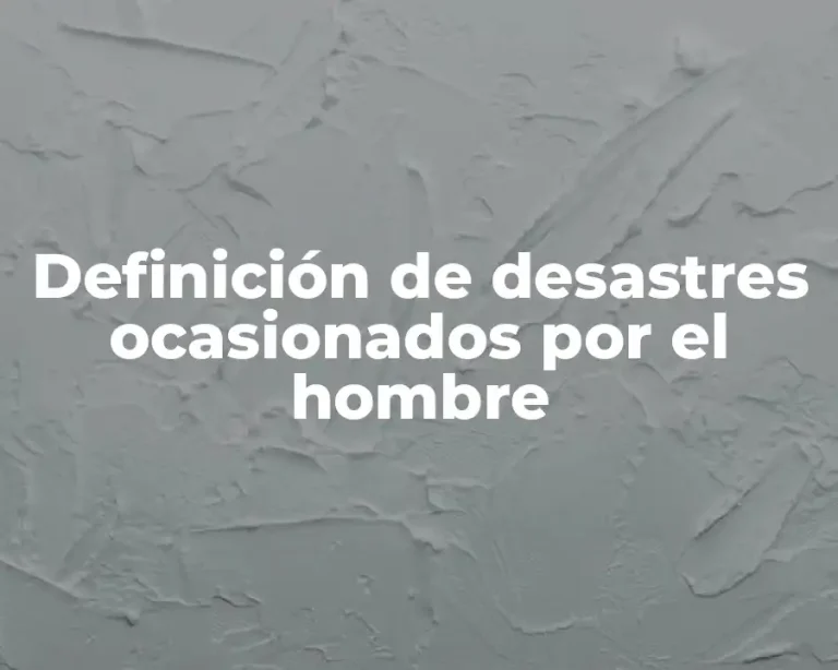 Definición de desastres ocasionados por el hombre