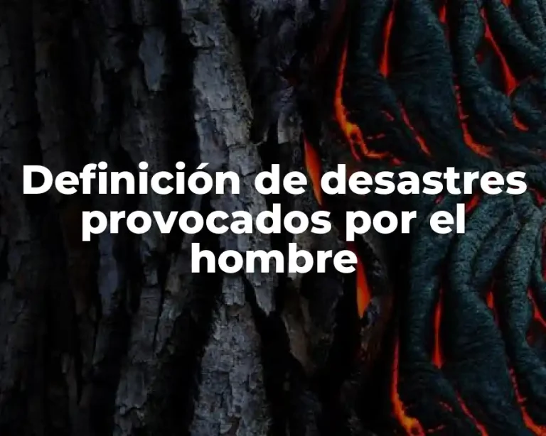 Definición de desastres provocados por el hombre