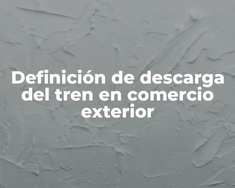 Definición de descarga del tren en comercio exterior